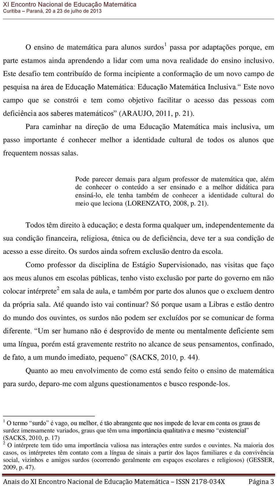 Este novo campo que se constrói e tem como objetivo facilitar o acesso das pessoas com deficiência aos saberes matemáticos (ARAUJO, 2011, p. 21).