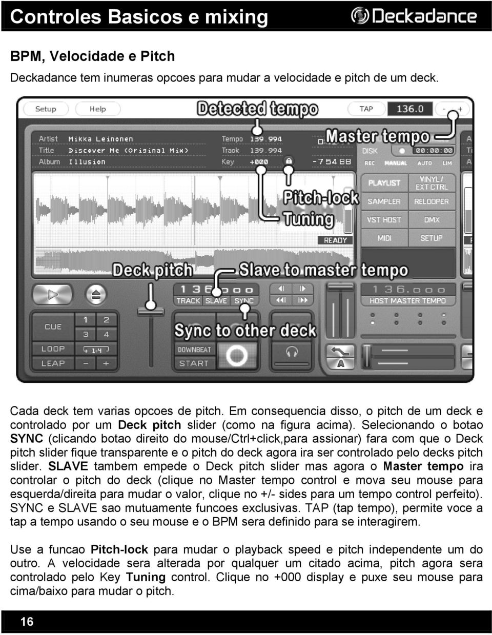 Selecionando o botao SYNC (clicando botao direito do mouse/ctrl+click,para assionar) fara com que o Deck pitch slider fique transparente e o pitch do deck agora ira ser controlado pelo decks pitch