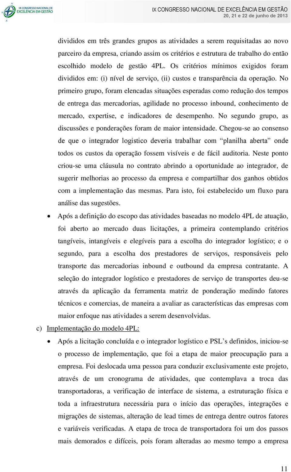 No primeiro grupo, foram elencadas situações esperadas como redução dos tempos de entrega das mercadorias, agilidade no processo inbound, conhecimento de mercado, expertise, e indicadores de