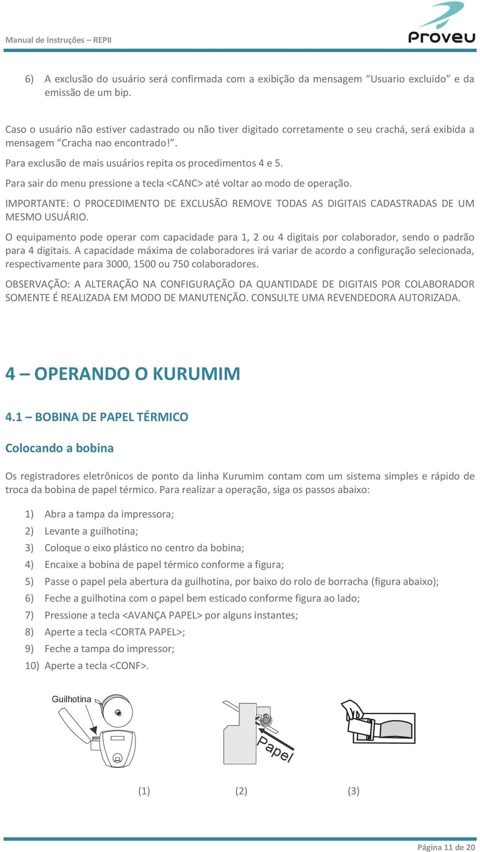 Para sair do menu pressione a tecla <CANC> até voltar ao modo de operação. IMPORTANTE: O PROCEDIMENTO DE EXCLUSÃO REMOVE TODAS AS DIGITAIS CADASTRADAS DE UM MESMO USUÁRIO.