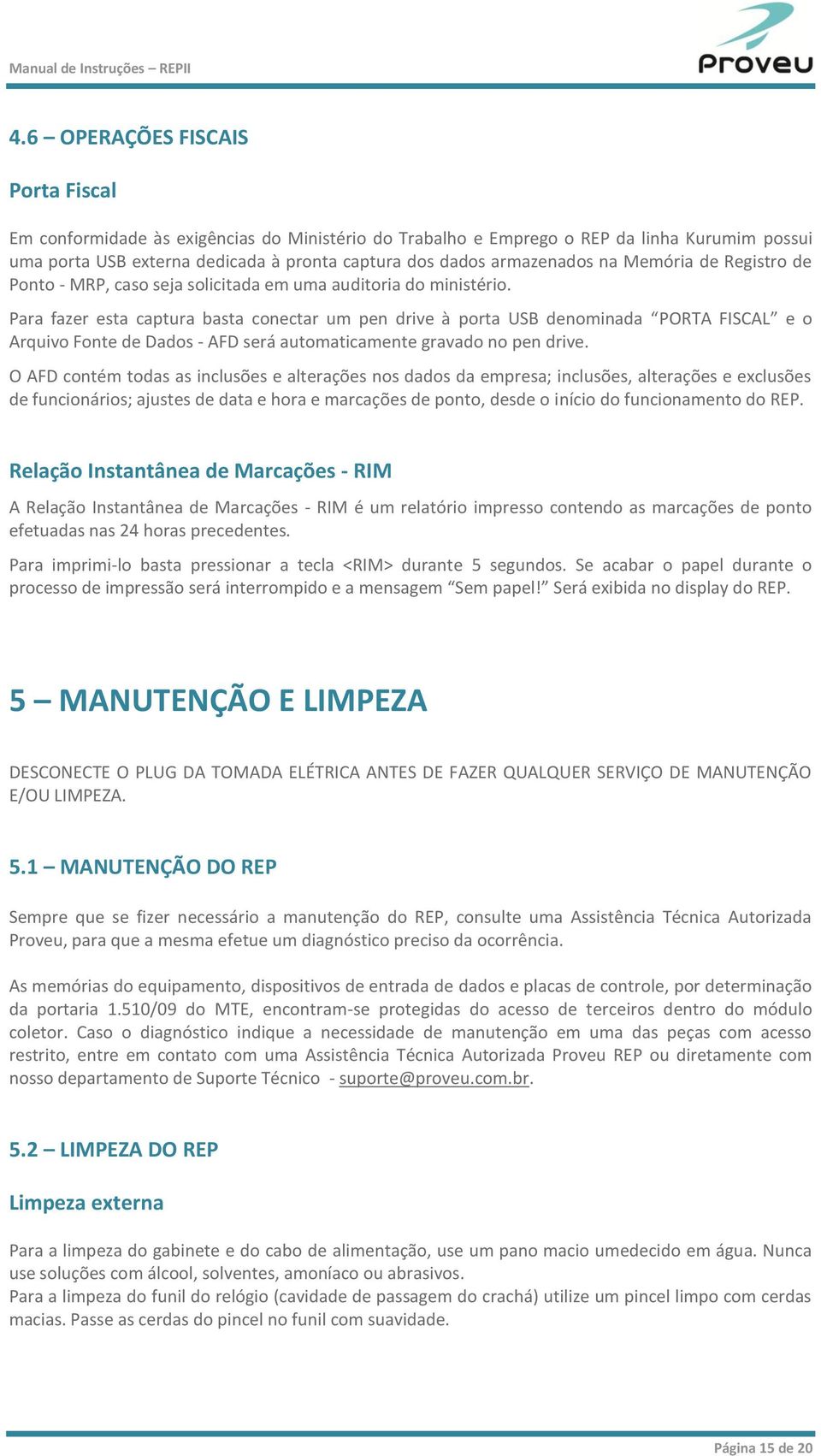 Para fazer esta captura basta conectar um pen drive à porta USB denominada PORTA FISCAL e o Arquivo Fonte de Dados - AFD será automaticamente gravado no pen drive.