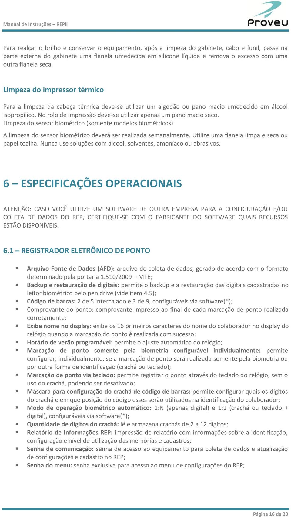 No rolo de impressão deve-se utilizar apenas um pano macio seco. Limpeza do sensor biométrico (somente modelos biométricos) A limpeza do sensor biométrico deverá ser realizada semanalmente.