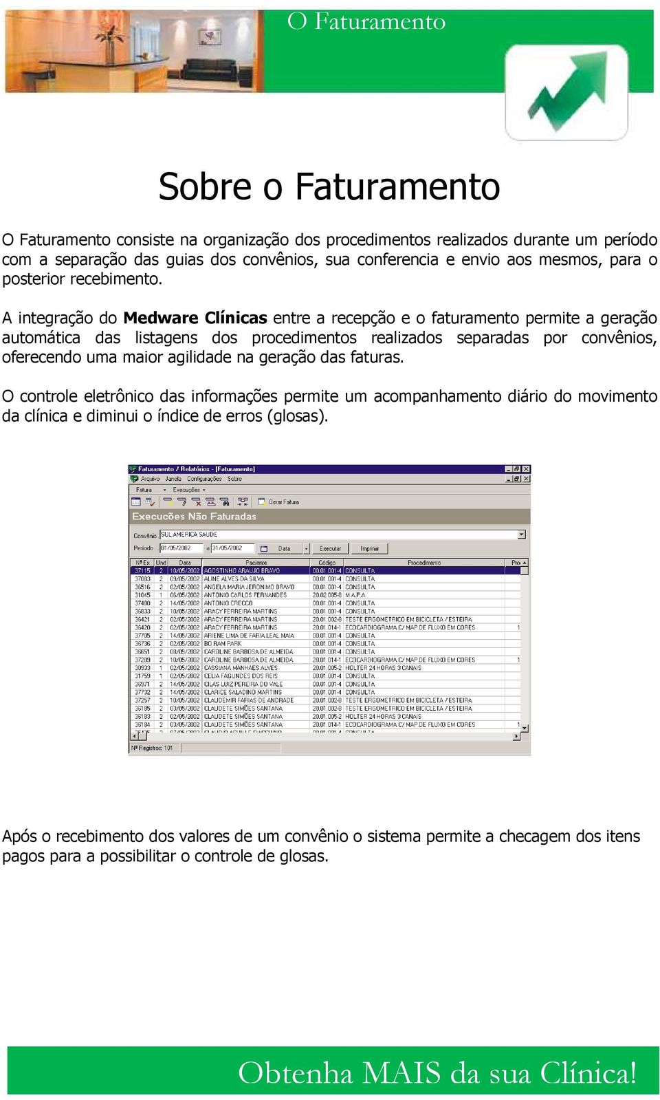 A integração do Medware Clínicas entre a recepção e o faturamento permite a geração automática das listagens dos procedimentos realizados separadas por convênios, oferecendo uma