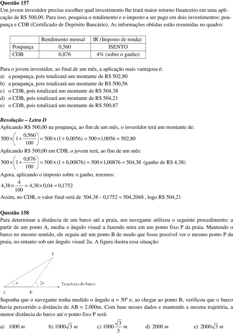 As informações obtidas estão resumidas no quadro: Rendimento mensal IR (Imposto de renda) Poupança 0,560 ISENTO CDB 0,876 4% (sobre o ganho) Para o jovem investidor, ao final de um mês, a aplicação