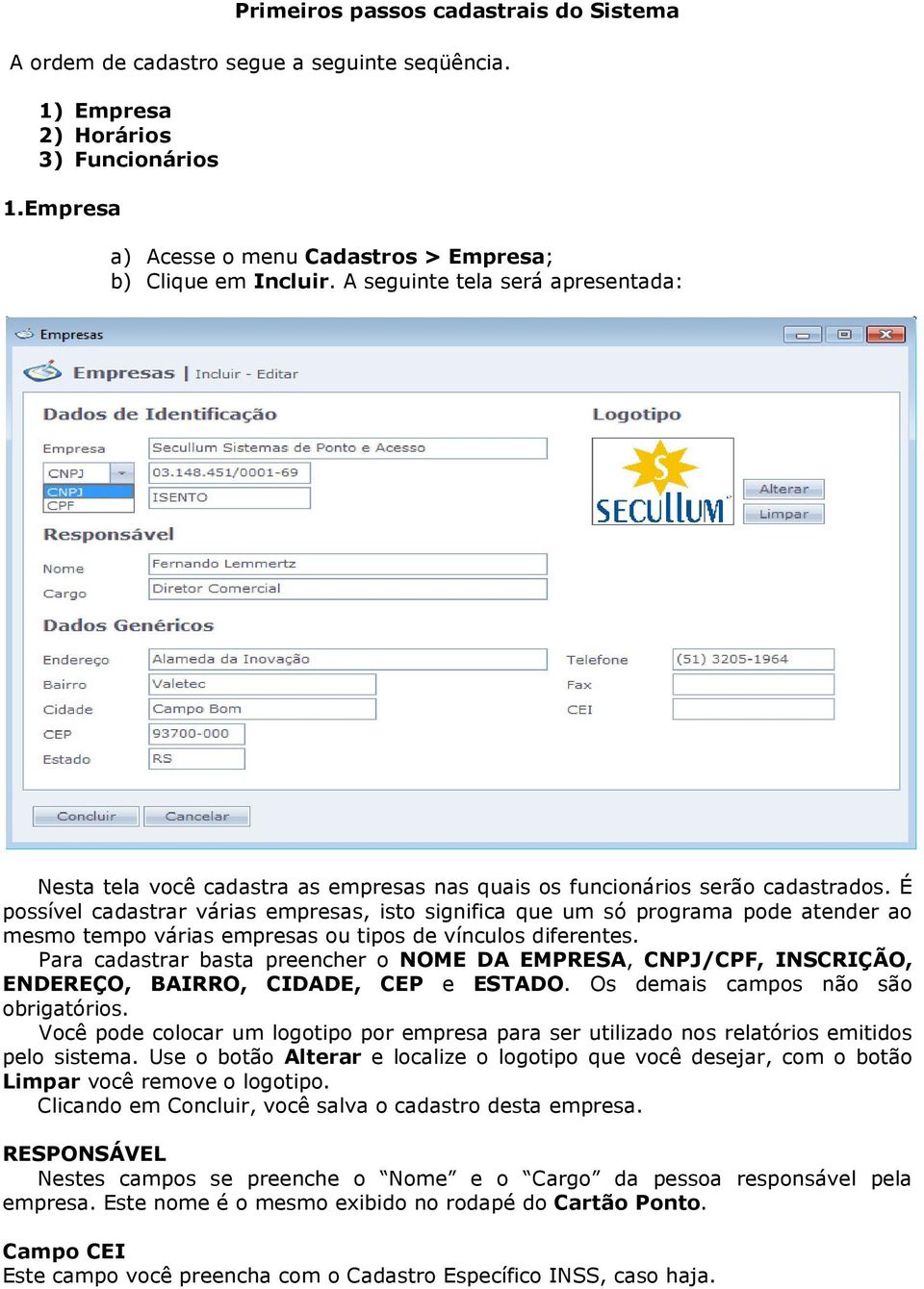 É possível cadastrar várias empresas, isto significa que um só programa pode atender ao mesmo tempo várias empresas ou tipos de vínculos diferentes.