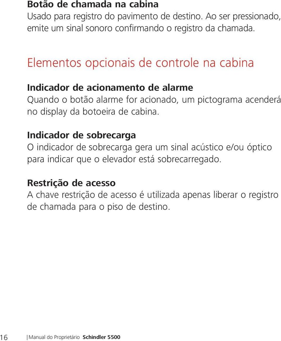 botoeira de cabina. Indicador de sobrecarga O indicador de sobrecarga gera um sinal acústico e/ou óptico para indicar que o elevador está sobrecarregado.