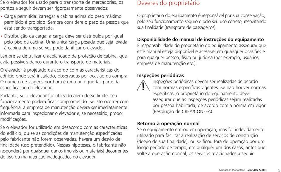 Uma única carga pesada que seja levada à cabina de uma só vez pode danificar o elevador.