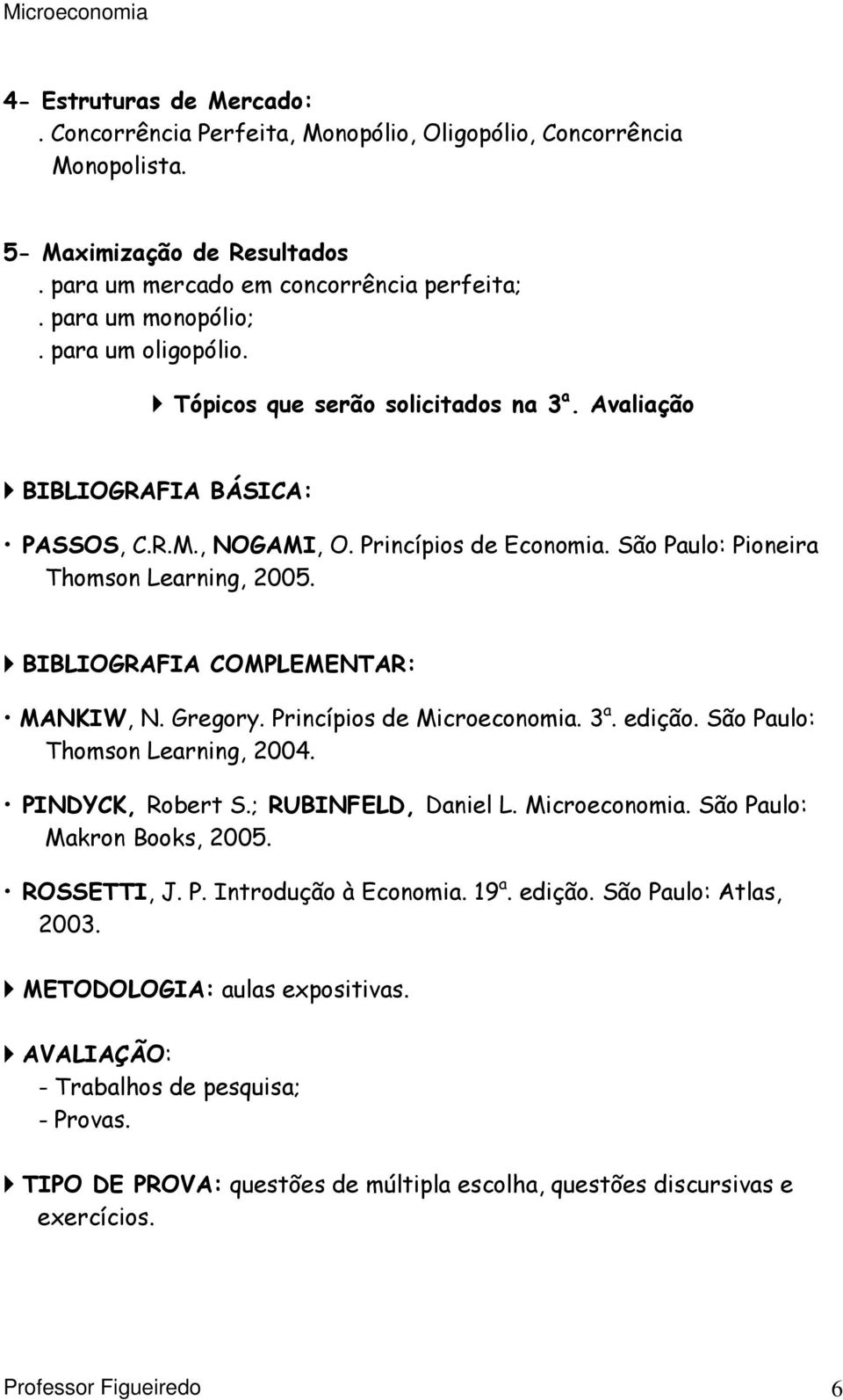 BIBLIOGRAFIA COMPLEMENTAR: MANKIW, N. Gregory. Princípios de Microeconomia. 3 a. edição. São Paulo: Thomson Learning, 2004. PINDYCK, Robert S.; RUBINFELD, Daniel L. Microeconomia. São Paulo: Makron Books, 2005.