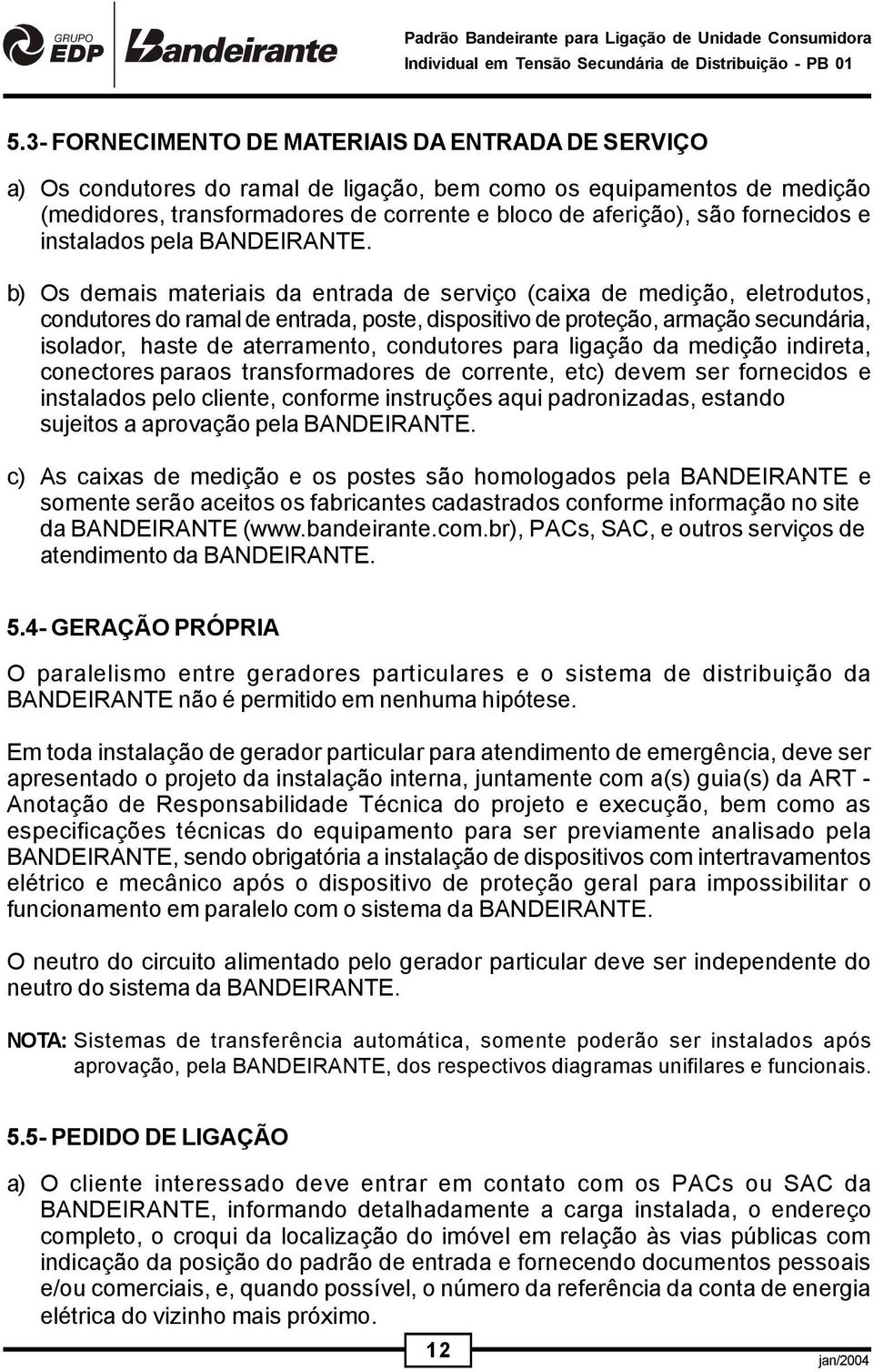 b) Os demais materiais da entrada de serviço (caixa de medição, eletrodutos, condutores do ramal de entrada, poste, dispositivo de proteção, armação secundária, isolador, haste de aterramento,