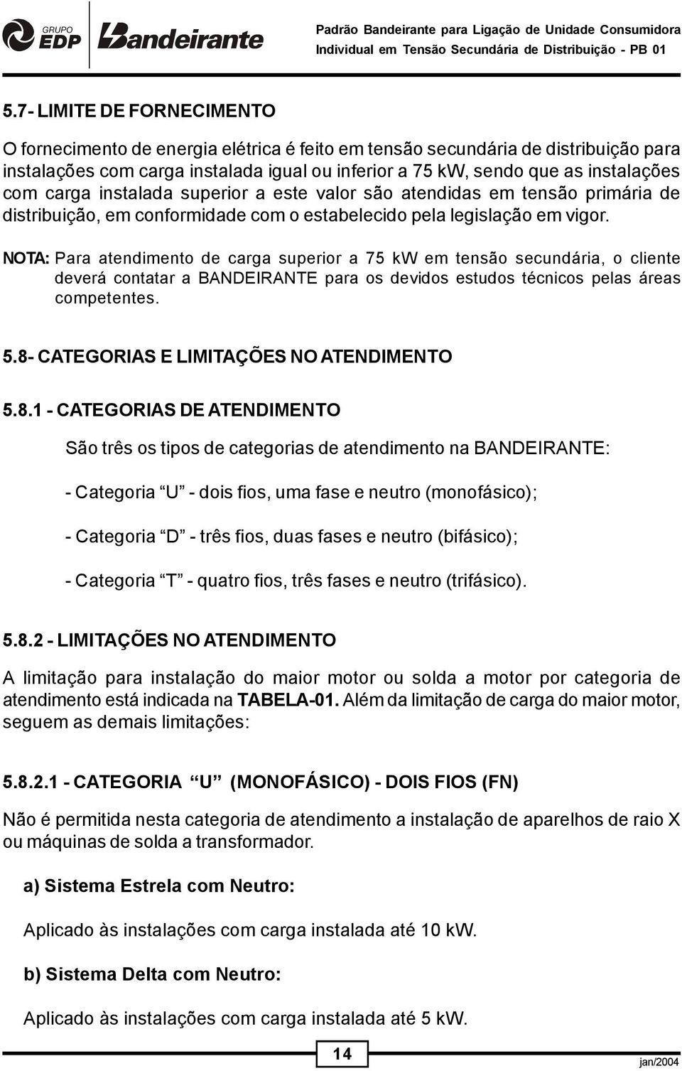 NOTA: Para atendimento de carga superior a 75 kw em tensão secundária, o cliente deverá contatar a BANDEIRANTE para os devidos estudos técnicos pelas áreas competentes. 5.