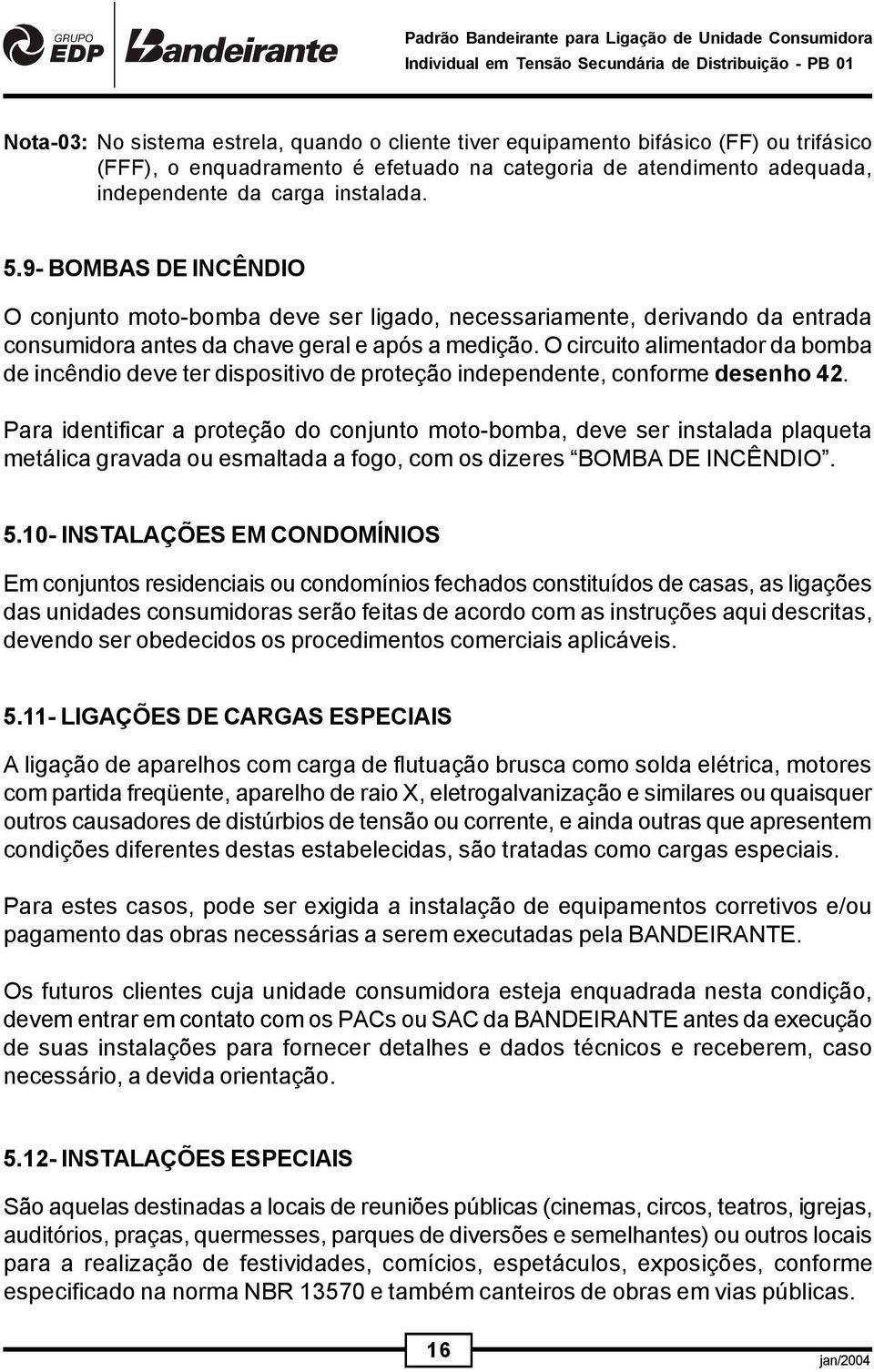 O circuito alimentador da bomba de incêndio deve ter dispositivo de proteção independente, conforme desenho 42.