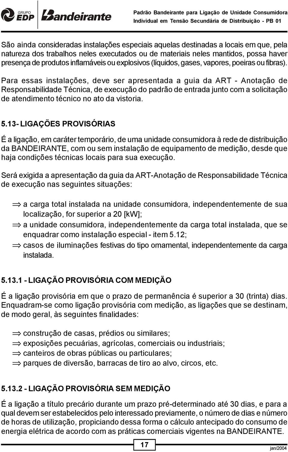 Para essas instalações, deve ser apresentada a guia da ART - Anotação de Responsabilidade Técnica, de execução do padrão de entrada junto com a solicitação de atendimento técnico no ato da vistoria.