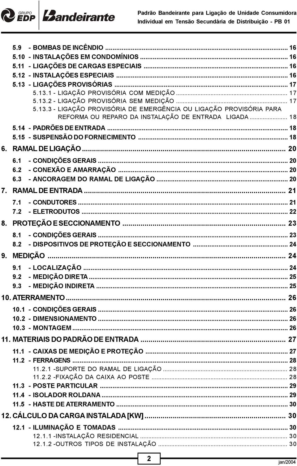 14 - PADRÕES DE ENTRADA... 18 5.15 - SUSPENSÃO DO FORNECIMENTO... 18 6. RAMAL DE LIGAÇÃO... 20 6.1 - CONDIÇÕES GERAIS... 20 6.2 - CONEXÃO E AMARRAÇÃO... 20 6.3 - ANCORAGEM DO RAMAL DE LIGAÇÃO... 20 7.