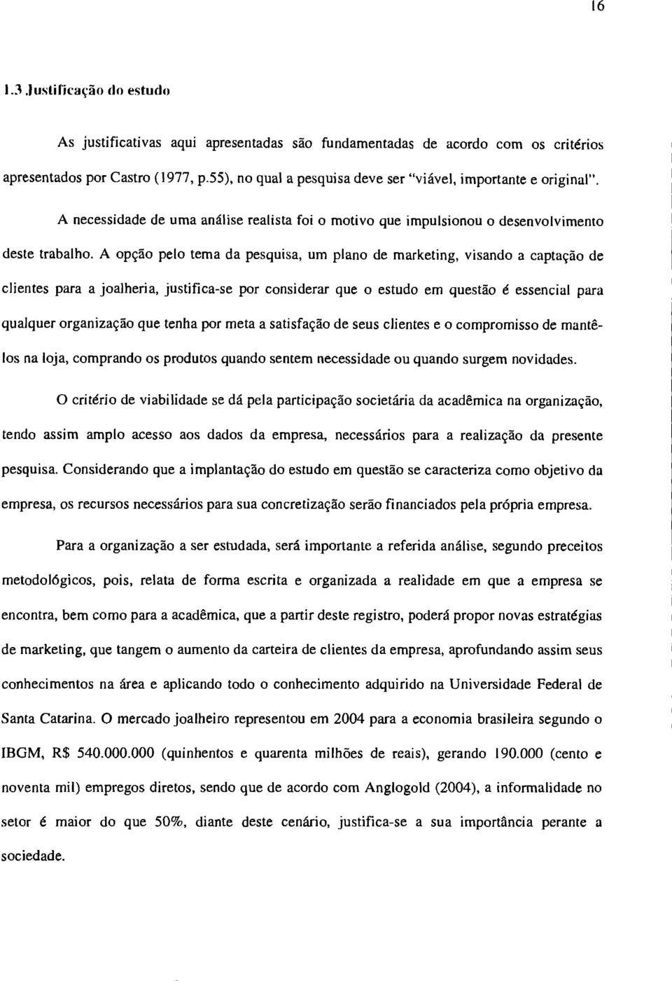 A opção pelo tema da pesquisa, um plano de marketing, visando a captação de clientes para a joalheria, justifica-se por considerar que o estudo em questão é essencial para qualquer organização que