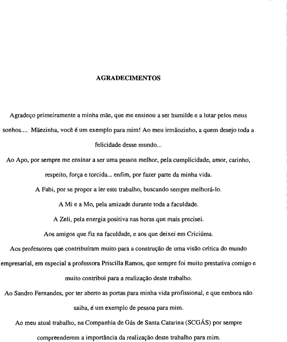 ., enfim, por fazer parte da minha vida. A Fabi, por se propor a ler este trabalho, buscando sempre melhorá-lo. A Mi e a Mo, pela amizade durante toda a faculdade.