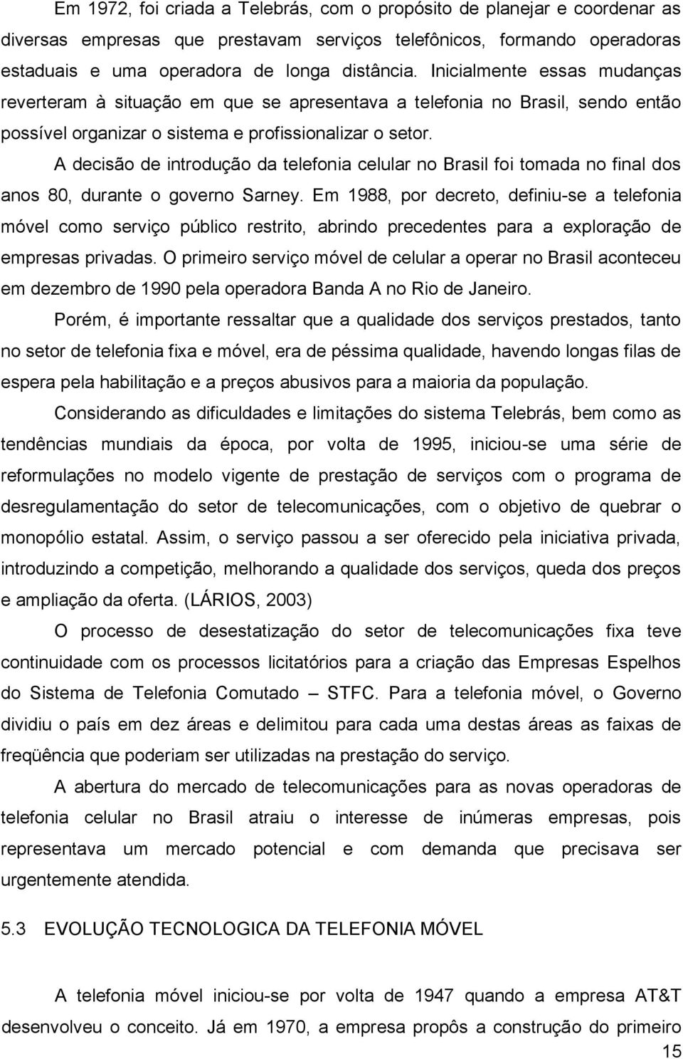 A decisão de introdução da telefonia celular no Brasil foi tomada no final dos anos 80, durante o governo Sarney.