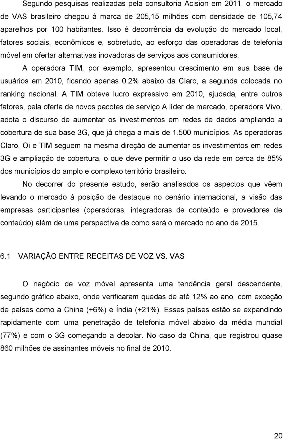 A operadora TIM, por exemplo, apresentou crescimento em sua base de usuários em 2010, ficando apenas 0,2% abaixo da Claro, a segunda colocada no ranking nacional.