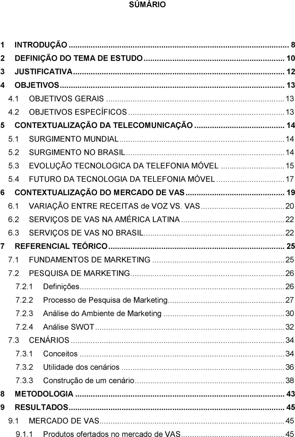 .. 17 6 CONTEXTUALIZAÇÃO DO MERCADO DE VAS... 19 6.1 VARIAÇÃO ENTRE RECEITAS de VOZ VS. VAS... 20 6.2 SERVIÇOS DE VAS NA AMÉRICA LATINA... 22 6.3 SERVIÇOS DE VAS NO BRASIL... 22 7 REFERENCIAL TEÓRICO.