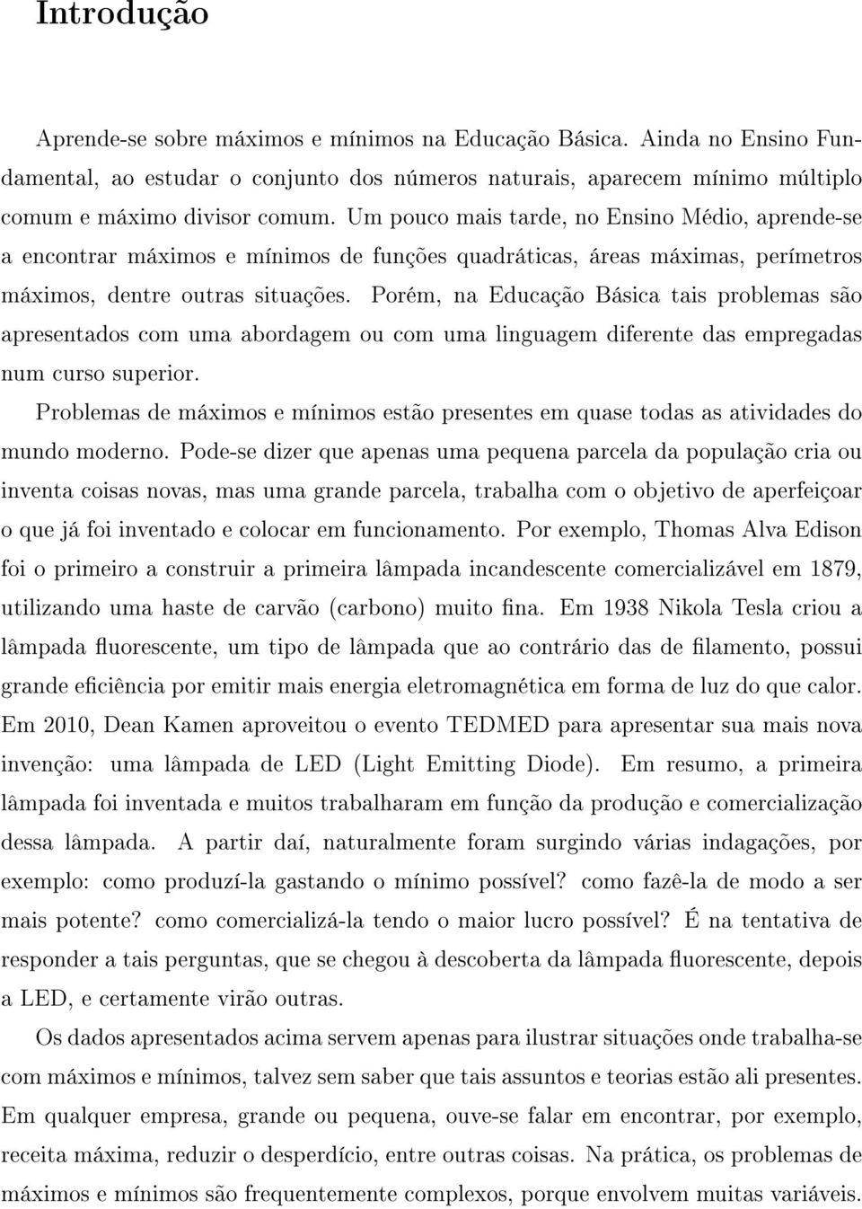 Porém, na Educação Básica tais problemas são apresentados com uma abordagem ou com uma linguagem diferente das empregadas num curso superior.