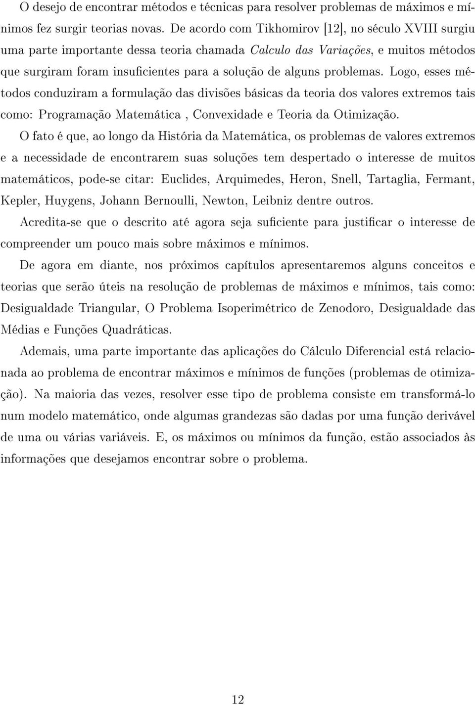 problemas. Logo, esses métodos conduziram a formulação das divisões básicas da teoria dos valores extremos tais como: Programação Matemática, Convexidade e Teoria da Otimização.