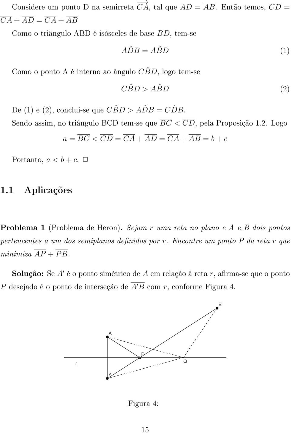A ˆDB = A ˆBD (1) C ˆBD > A ˆBD () Sendo assim, no triângulo BCD tem-se que BC < CD, pela Proposição 1.. Logo a = BC < CD = CA + AD = CA + AB = b + c Portanto, a < b + c. 1.1 Aplicações Problema 1 (Problema de Heron).