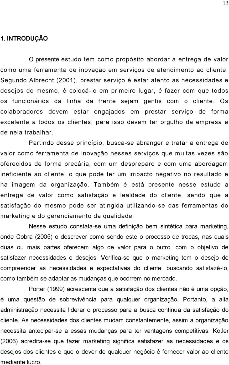 cliente. Os colaboradores devem estar engajados em prestar serviço de forma excelente a todos os clientes, para isso devem ter orgulho da empresa e de nela trabalhar.