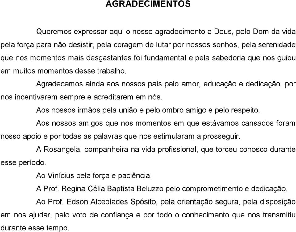 Agradecemos ainda aos nossos pais pelo amor, educação e dedicação, por nos incentivarem sempre e acreditarem em nós. Aos nossos irmãos pela união e pelo ombro amigo e pelo respeito.