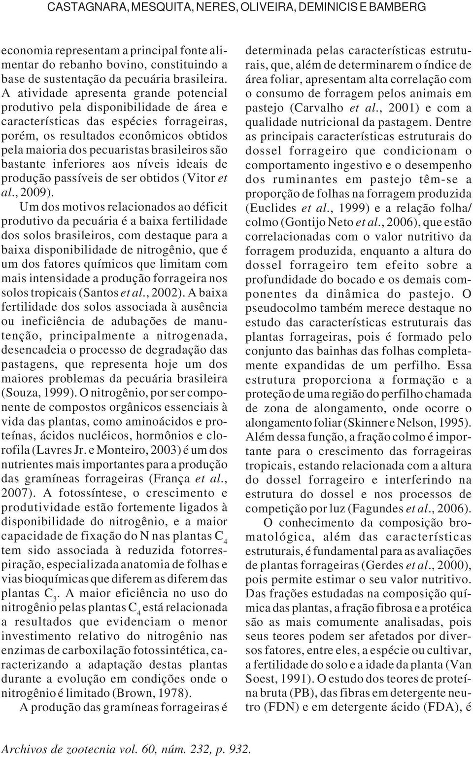 brasileiros são bastante inferiores aos níveis ideais de produção passíveis de ser obtidos (Vitor et al., 2009).