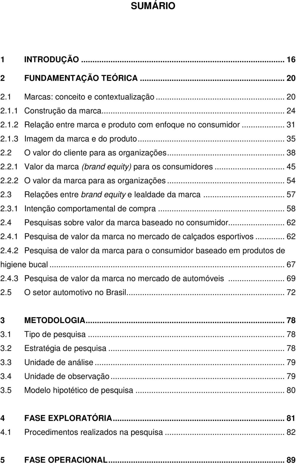 .. 54 2.3 Relações entre brand equity e lealdade da marca... 57 2.3.1 Intenção comportamental de compra... 58 2.4 Pesquisas sobre valor da marca baseado no consumidor... 62 2.4.1 Pesquisa de valor da marca no mercado de calçados esportivos.