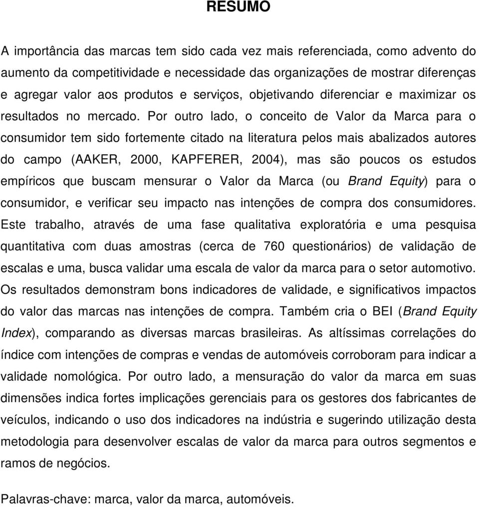 Por outro lado, o conceito de Valor da Marca para o consumidor tem sido fortemente citado na literatura pelos mais abalizados autores do campo (AAKER, 2000, KAPFERER, 2004), mas são poucos os estudos