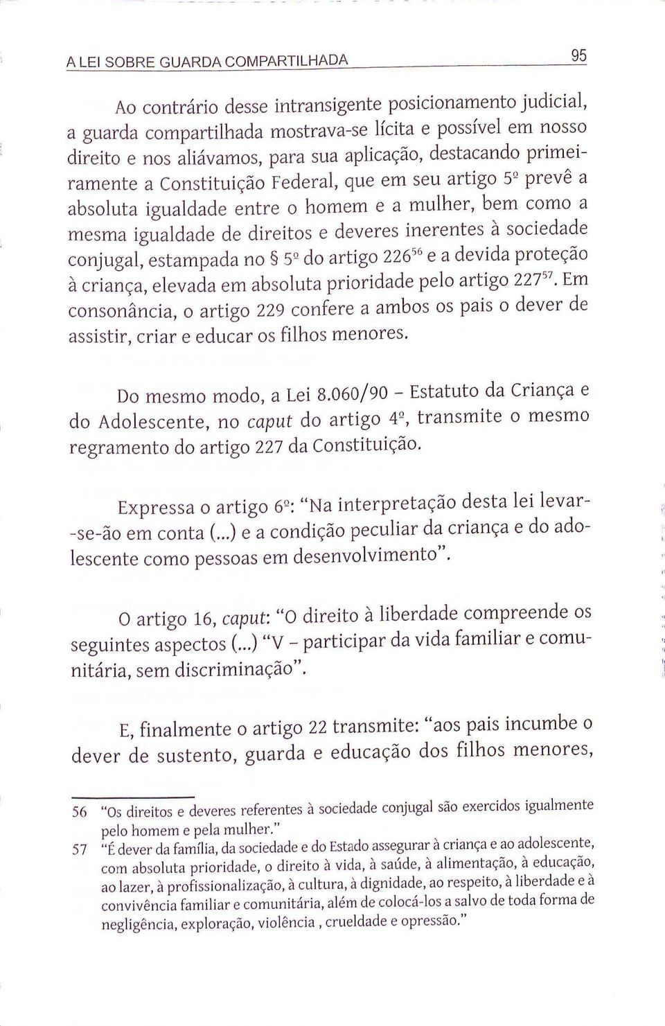 sociedade conjugal, estampada no 5º do artigo 22656 e a devida proteção à criança, elevada em absoluta prioridade pelo artigo 22757 Em consonância, o artigo 229 confere a ambos os país o dever de