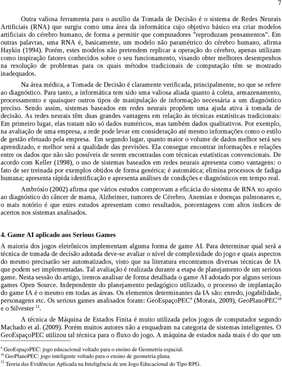 Porém, estes modelos não pretendem replicar a operação do cérebro, apenas utilizam como inspiração fatores conhecidos sobre o seu funcionamento, visando obter melhores desempenhos na resolução de