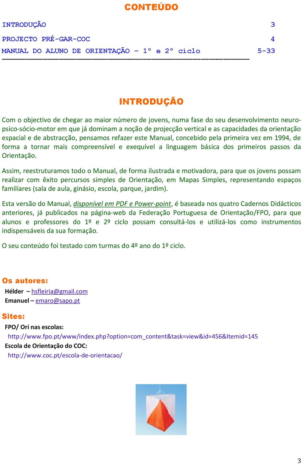 número de jovens, numa fase do seu desenvolvimento neuropsico-sócio-motor em que já dominam a noção de projecção vertical e as capacidades da orientação espacial e de abstracção, pensamos refazer