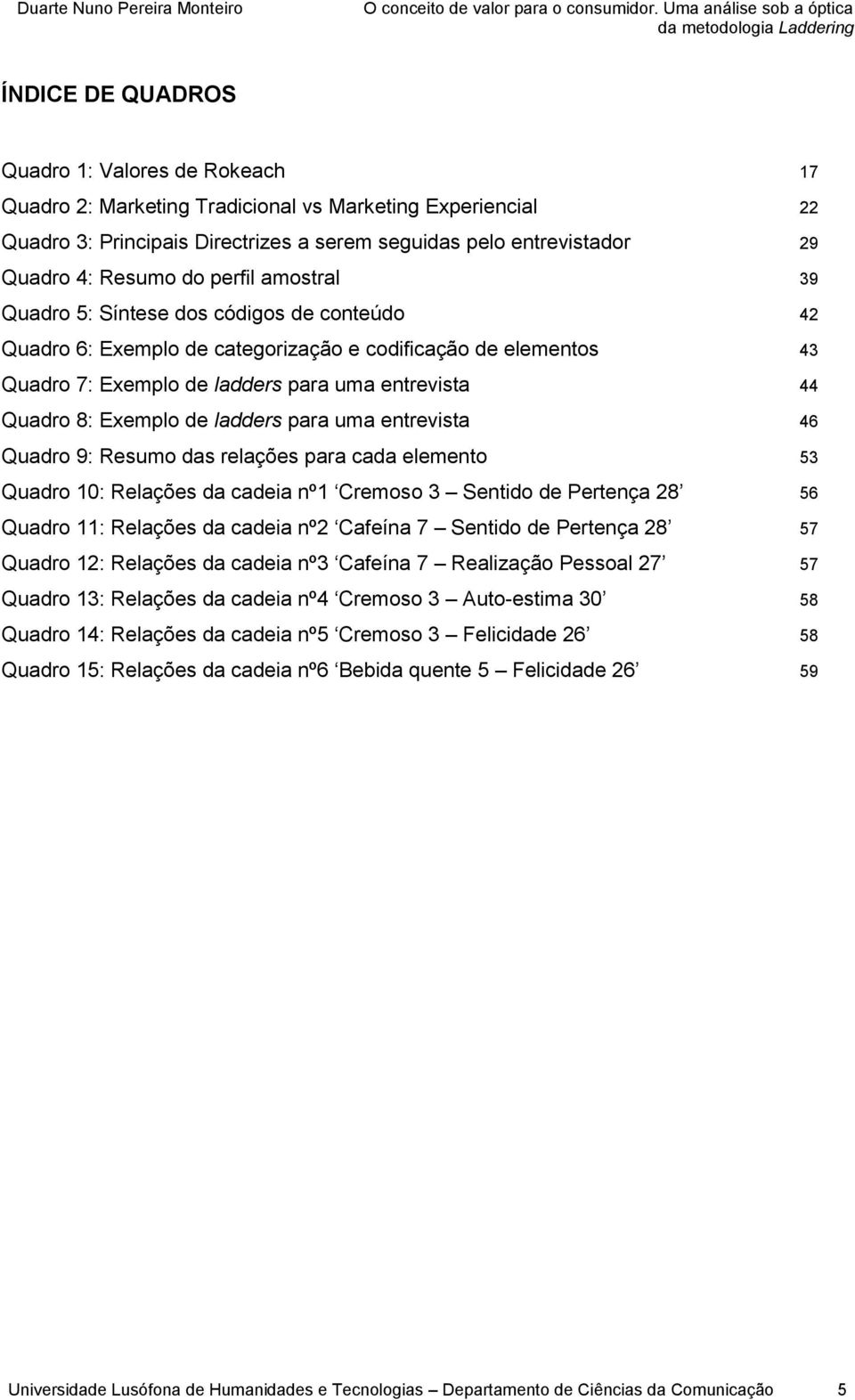 Exemplo de ladders para uma entrevista 46 Quadro 9: Resumo das relações para cada elemento 53 Quadro 10: Relações da cadeia nº1 Cremoso 3 Sentido de Pertença 28 56 Quadro 11: Relações da cadeia nº2