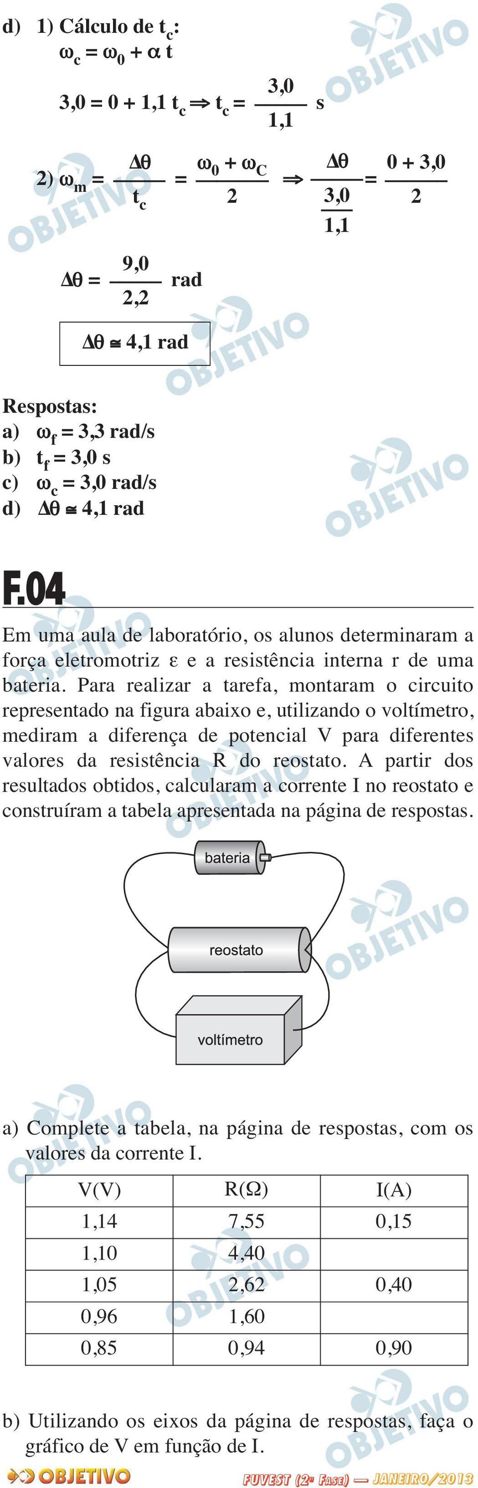 Para realizar a tarefa, montaram o circuito representado na figura abaixo e, utilizando o voltímetro, mediram a diferença de potencial V para diferentes valores da resistência R do reostato.