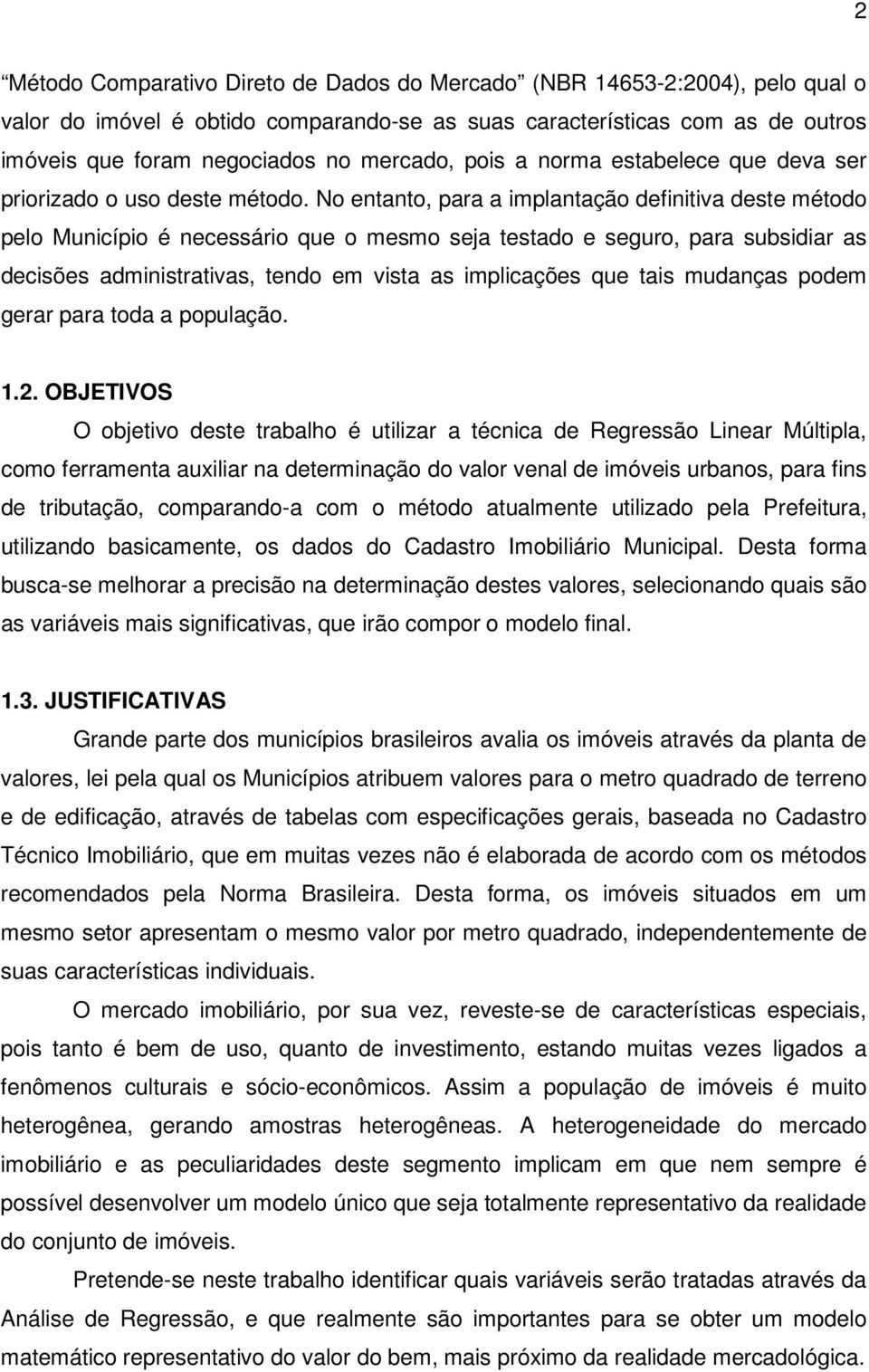 No entanto, para a mplantação defntva deste método pelo Muncípo é necessáro que o mesmo seja testado e seguro, para subsdar as decsões admnstratvas, tendo em vsta as mplcações que tas mudanças podem