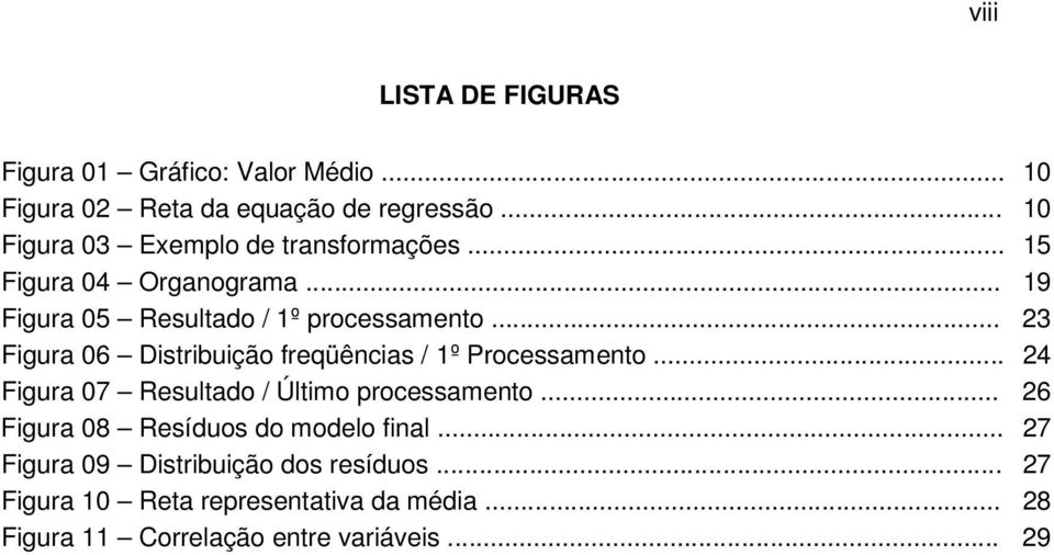 .. 23 Fgura 06 Dstrbução freqüêncas / 1º Processamento... 24 Fgura 07 Resultado / Últmo processamento.