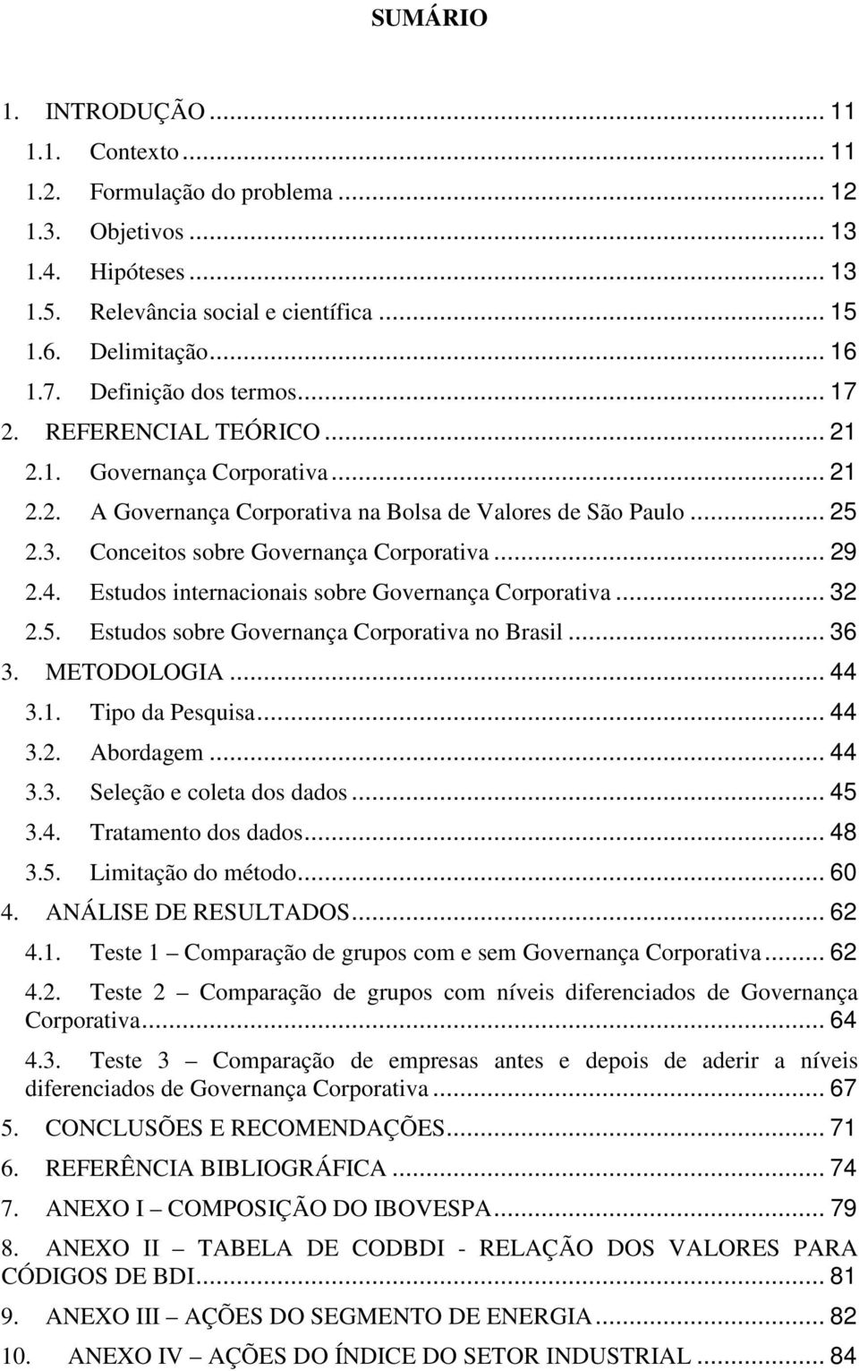 Conceitos sobre Governança Corporativa... 29 2.4. Estudos internacionais sobre Governança Corporativa... 32 2.5. Estudos sobre Governança Corporativa no Brasil... 36 3. METODOLOGIA... 44 3.1.