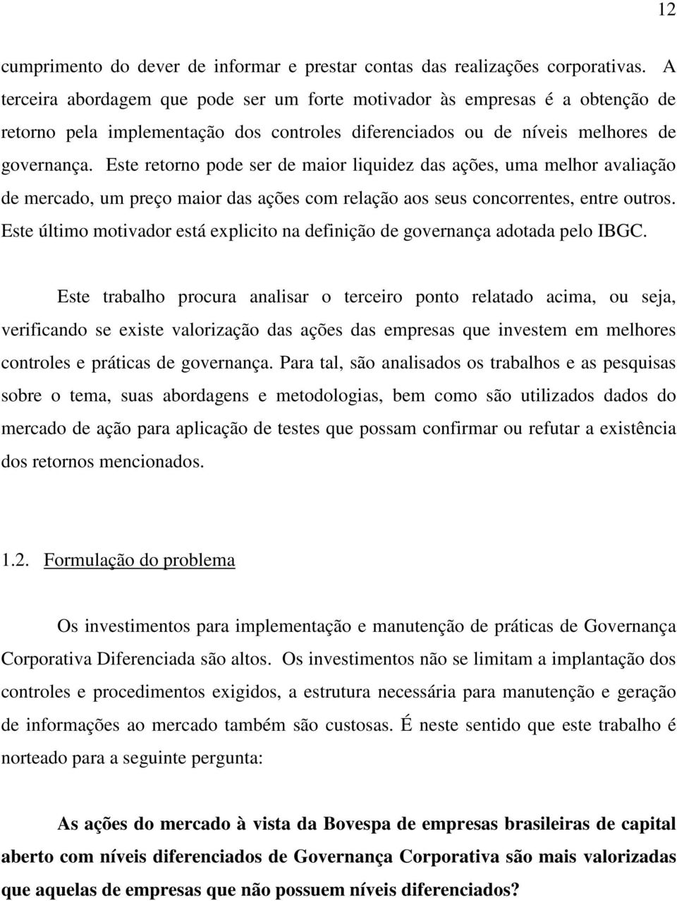 Este retorno pode ser de maior liquidez das ações, uma melhor avaliação de mercado, um preço maior das ações com relação aos seus concorrentes, entre outros.