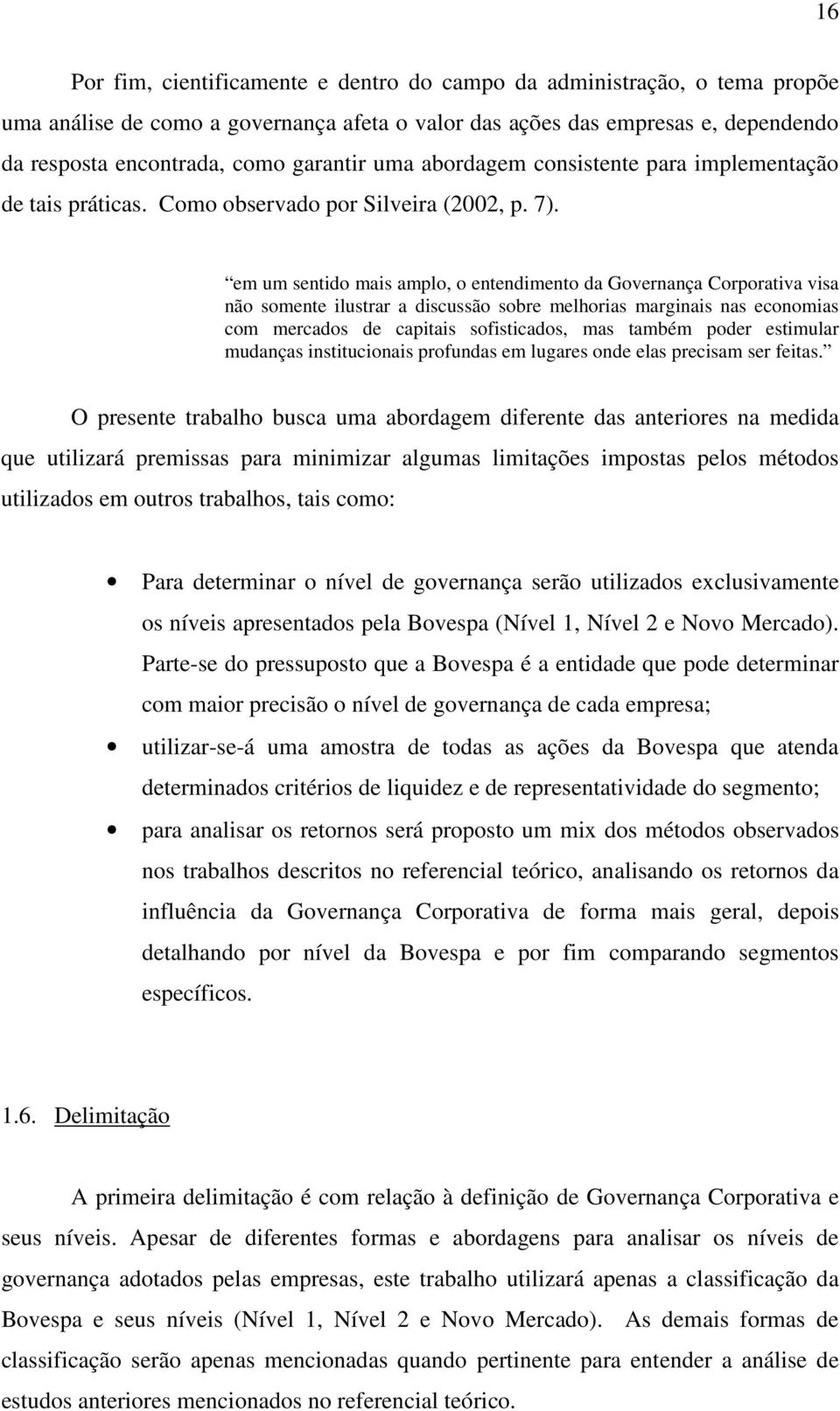 em um sentido mais amplo, o entendimento da Governança Corporativa visa não somente ilustrar a discussão sobre melhorias marginais nas economias com mercados de capitais sofisticados, mas também