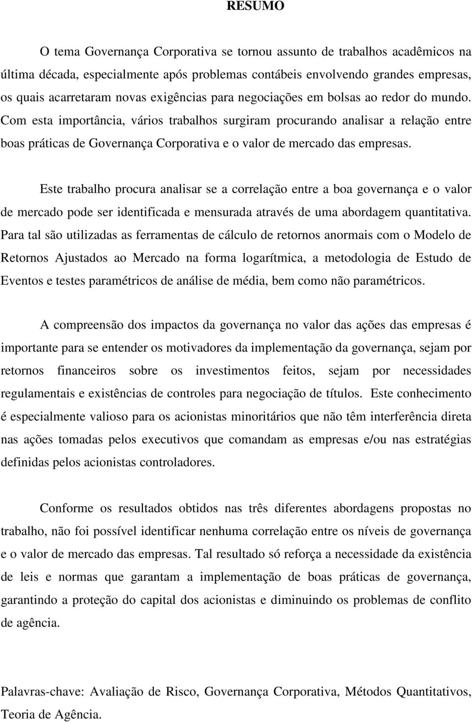 Com esta importância, vários trabalhos surgiram procurando analisar a relação entre boas práticas de Governança Corporativa e o valor de mercado das empresas.