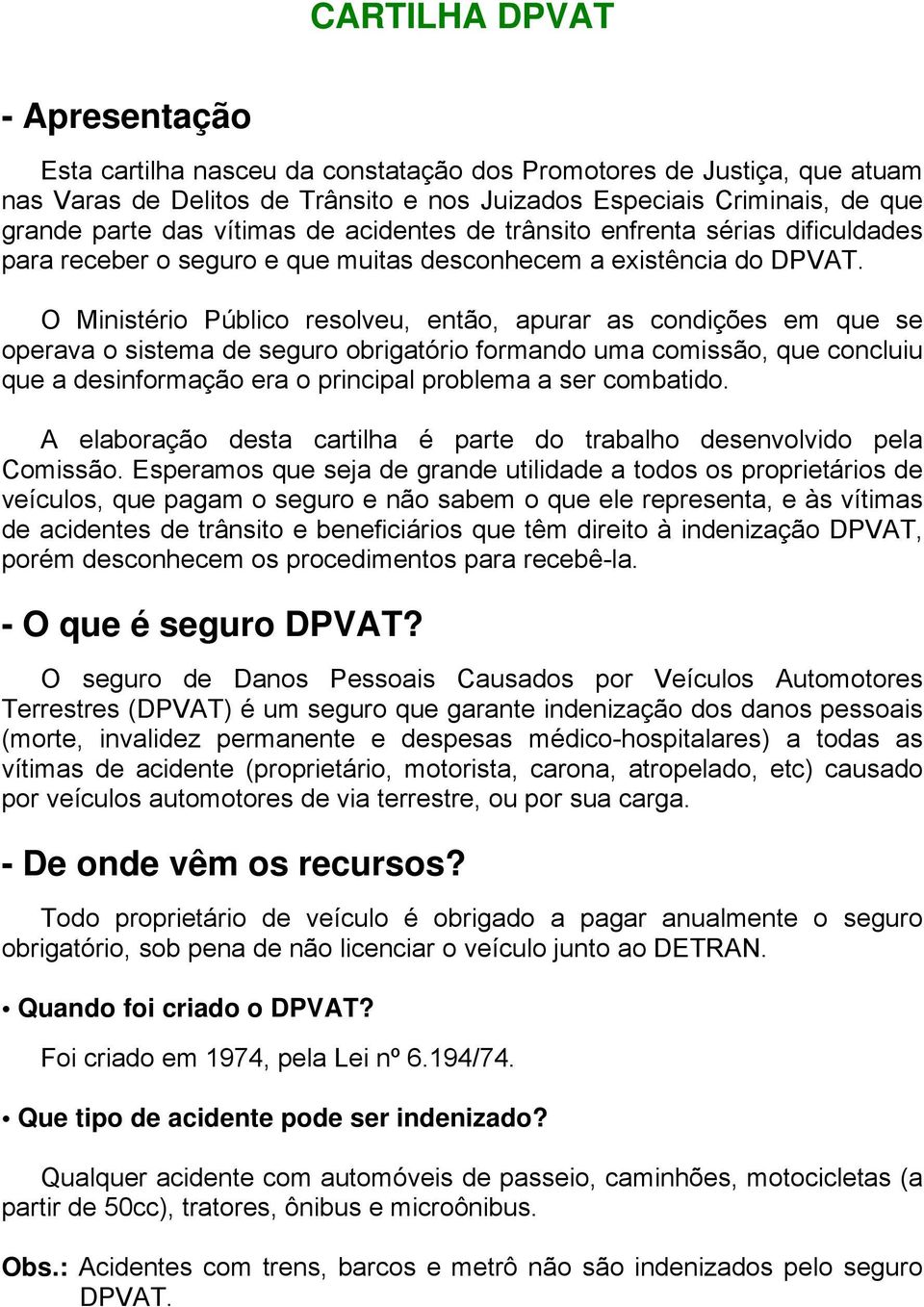 O Ministério Público resolveu, então, apurar as condições em que se operava o sistema de seguro obrigatório formando uma comissão, que concluiu que a desinformação era o principal problema a ser