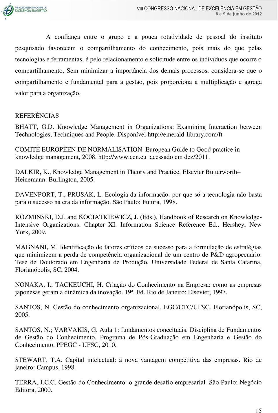 Sem minimizar a importância dos demais processos, considera-se que o compartilhamento e fundamental para a gestão, pois proporciona a multiplicação e agrega valor para a organização.