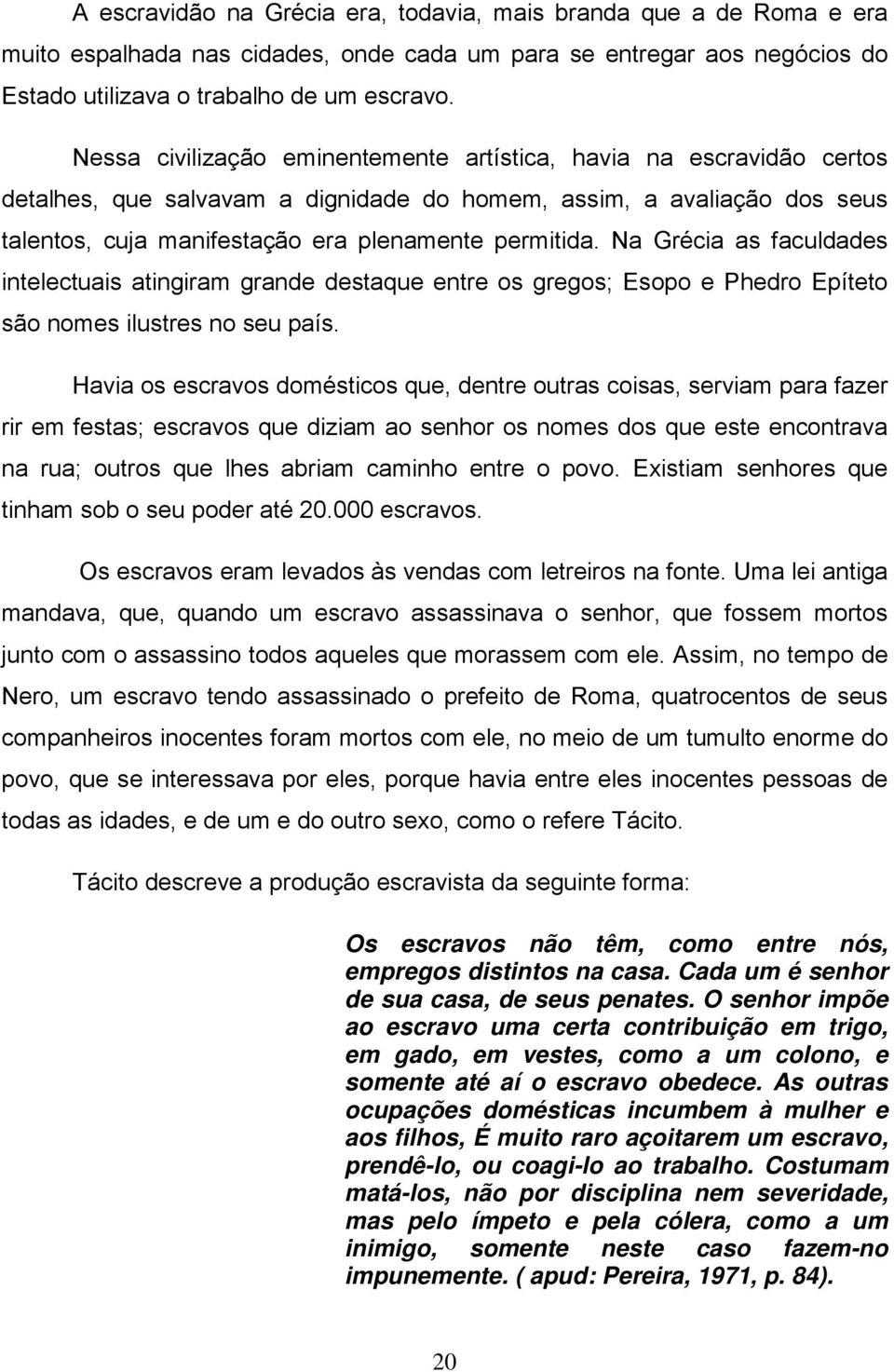 Na Grécia as faculdades intelectuais atingiram grande destaque entre os gregos; Esopo e Phedro Epíteto são nomes ilustres no seu país.