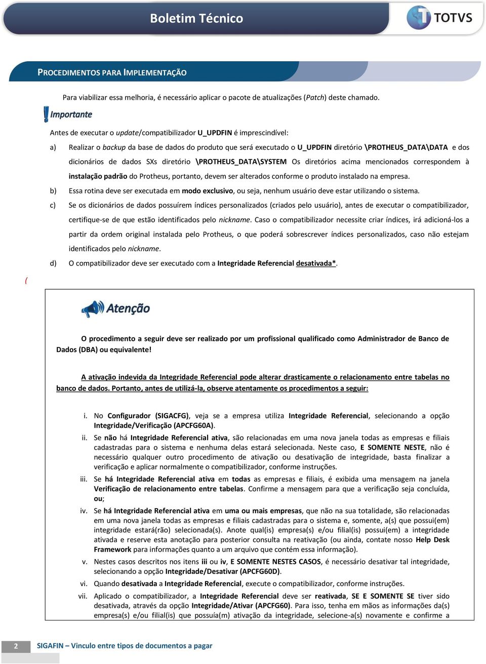 dados SXs diretório \PROTHEUS_DATA\SYSTEM Os diretórios acima mencionados correspondem à instalação padrão do Protheus, portanto, devem ser alterados conforme o produto instalado na empresa.