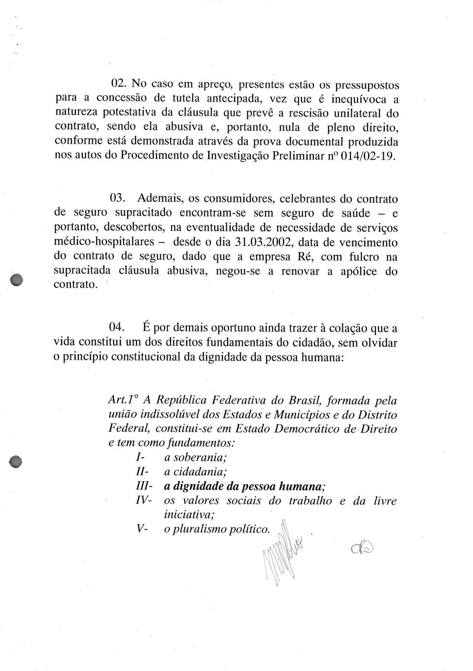 Ademais, os consumidores, celebrantes do contrato de seguro supracitado encontram-se sem seguro de saúde e portanto, descobertos, na eventualidade de necessidade de serviços médico-hospitalares desde