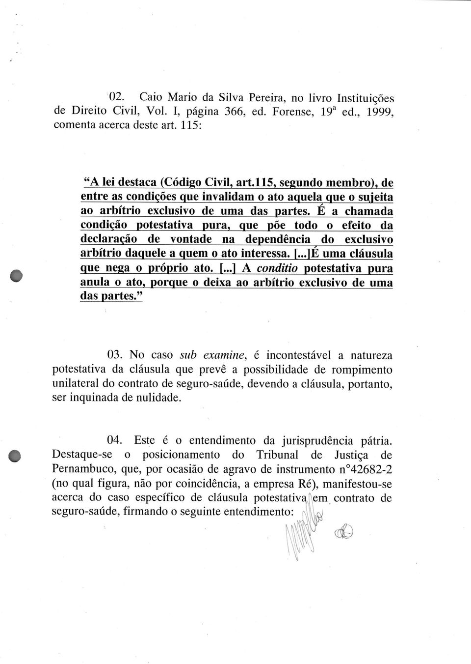 É a chamada condição potestativa pura, que põe todo o efeito da declaração de vontade na dependência do exclusivo arbítrio daquele a quem o ato interessa. [...]É uma cláusula que nega o próprio ato.