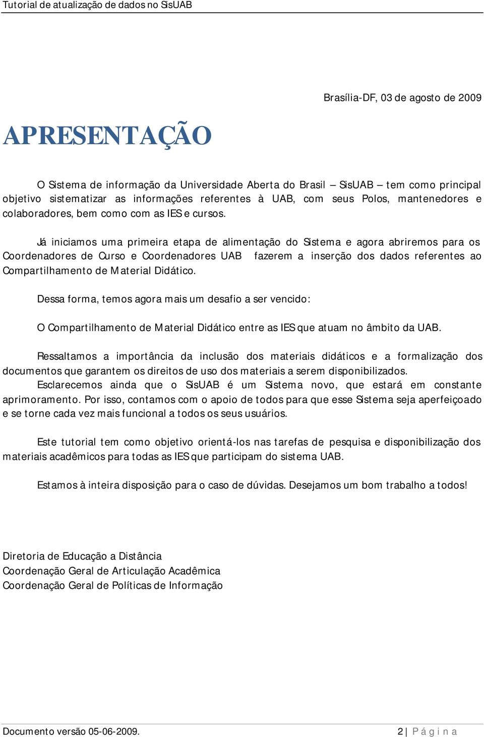 Já iniciamos uma primeira etapa de alimentação do Sistema e agora abriremos para os Coordenadores de Curso e Coordenadores UAB fazerem a inserção dos dados referentes ao Compartilhamento de Material