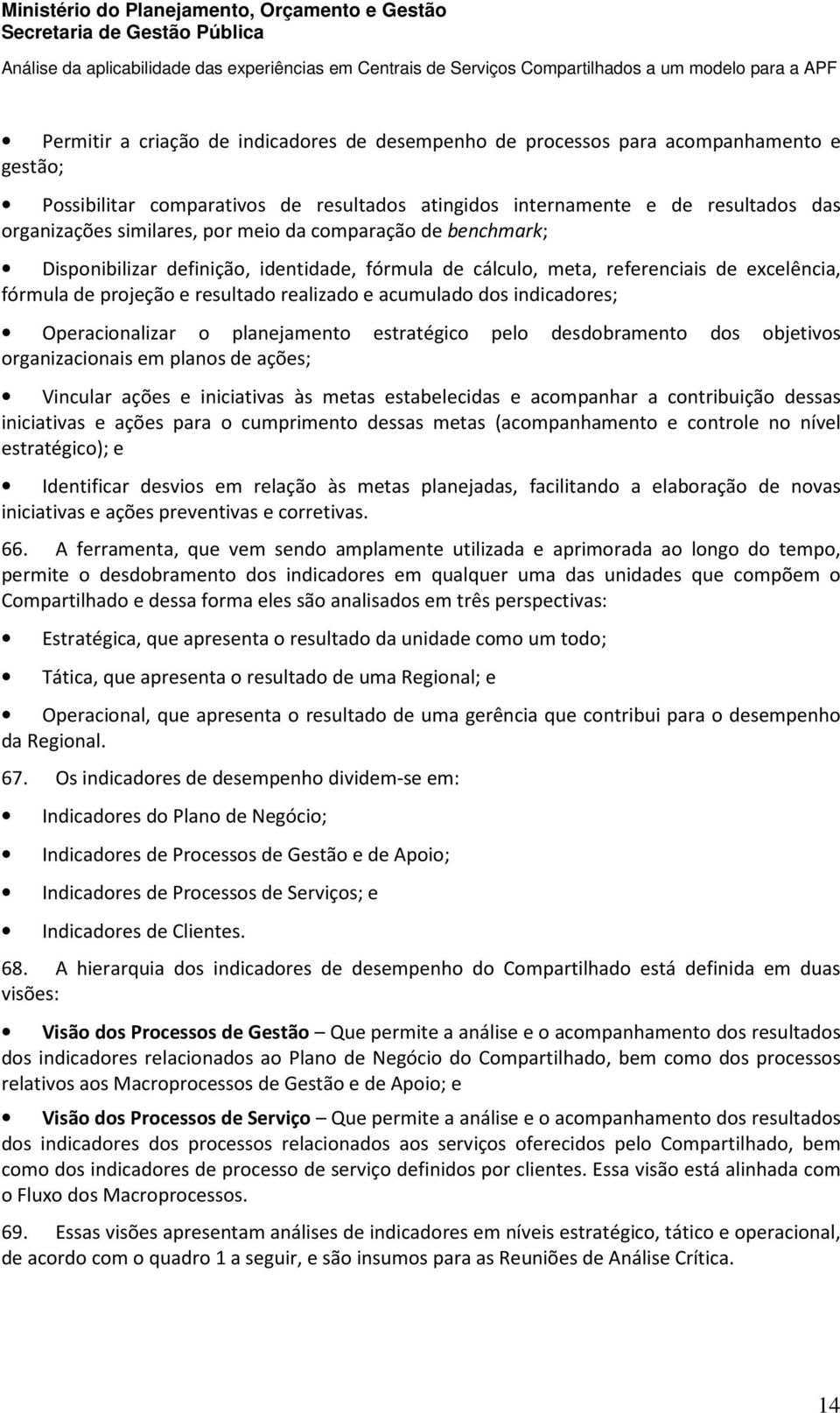 Operacionalizar o planejamento estratégico pelo desdobramento dos objetivos organizacionais em planos de ações; Vincular ações e iniciativas às metas estabelecidas e acompanhar a contribuição dessas