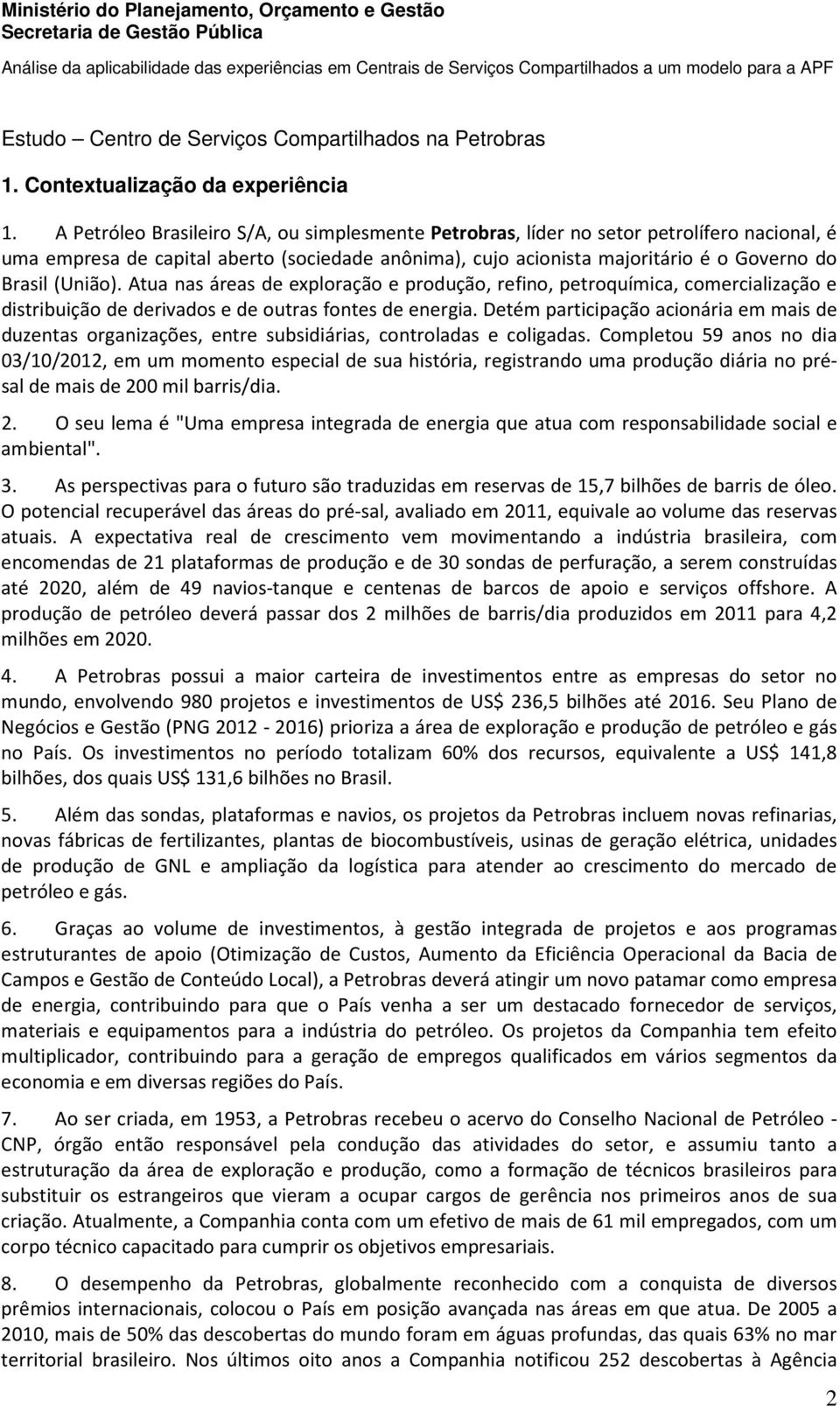 (União). Atua nas áreas de exploração e produção, refino, petroquímica, comercialização e distribuição de derivados e de outras fontes de energia.